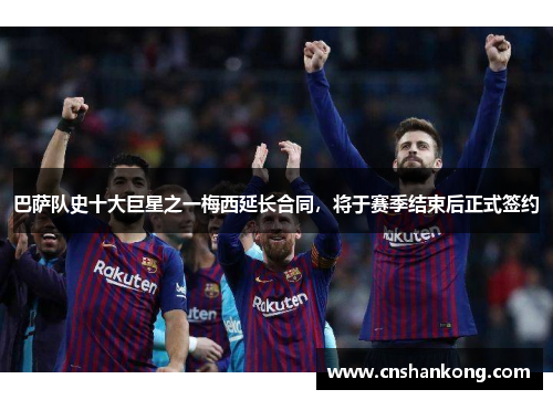 巴萨队史十大巨星之一梅西延长合同，将于赛季结束后正式签约