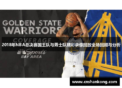 2018年NBA总决赛国王队与勇士队精彩录像回放全场回顾与分析