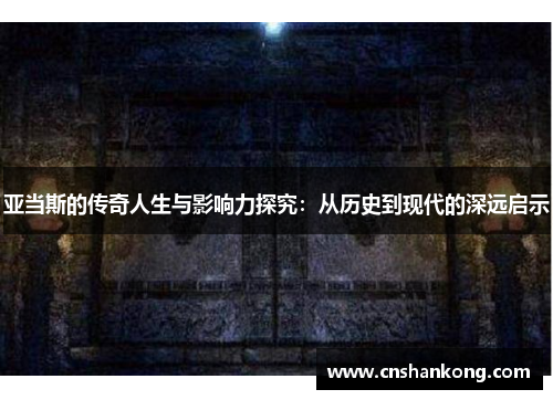 亚当斯的传奇人生与影响力探究：从历史到现代的深远启示