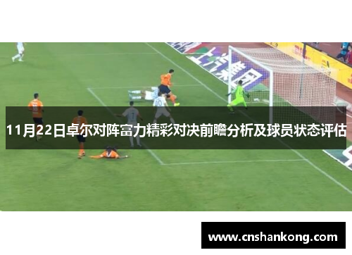 11月22日卓尔对阵富力精彩对决前瞻分析及球员状态评估