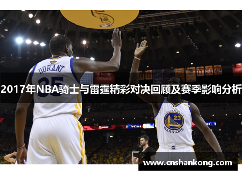 2017年NBA骑士与雷霆精彩对决回顾及赛季影响分析