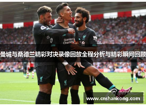 曼城与桑德兰精彩对决录像回放全程分析与精彩瞬间回顾